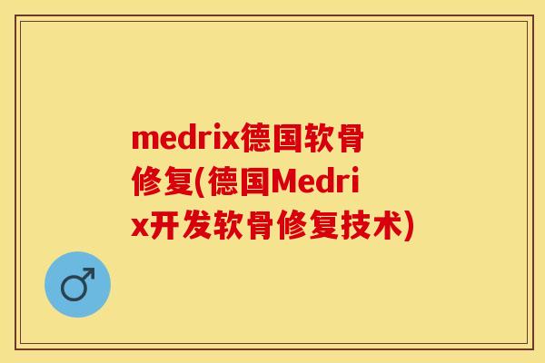 medrix德国软骨修复(德国Medrix开发软骨修复技术)
