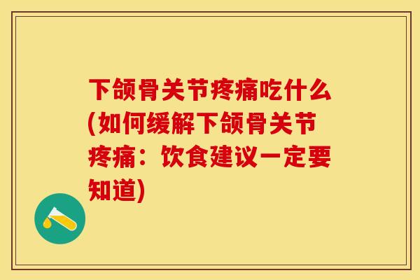 下颌骨关节疼痛吃什么(如何缓解下颌骨关节疼痛：饮食建议一定要知道)
