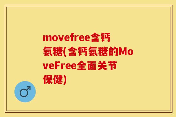 movefree含钙氨糖(含钙氨糖的MoveFree全面关节保健)