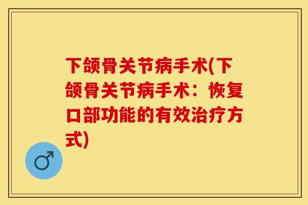 下颌骨关节病手术(下颌骨关节病手术：恢复口部功能的有效治疗方式)