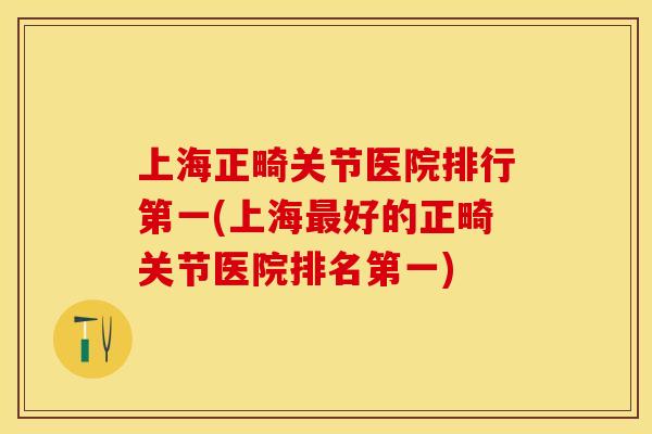 上海正畸关节医院排行第一(上海最好的正畸关节医院排名第一)