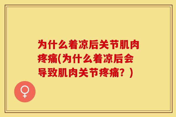 为什么着凉后关节肌肉疼痛(为什么着凉后会导致肌肉关节疼痛？)
