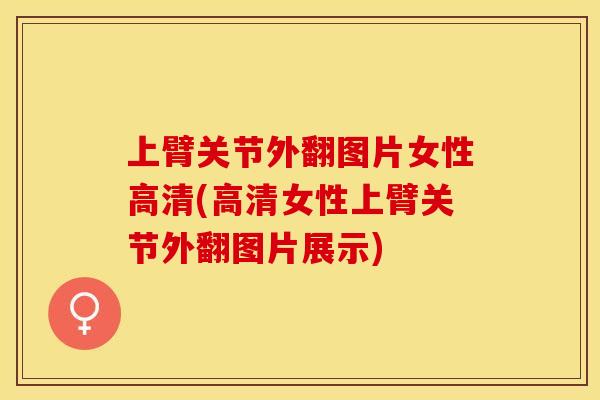上臂关节外翻图片女性高清(高清女性上臂关节外翻图片展示)