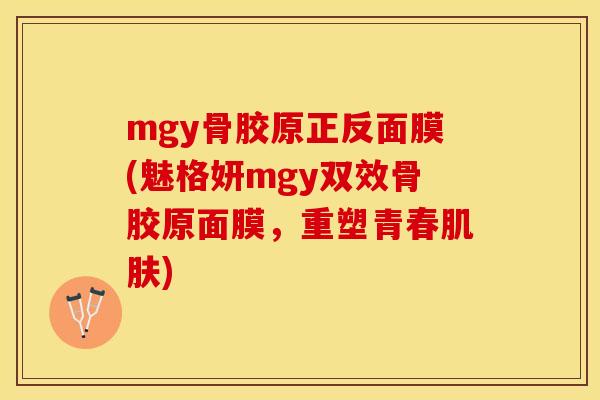 mgy骨胶原正反面膜(魅格妍mgy双效骨胶原面膜，重塑青春肌肤)