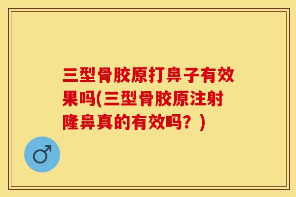 三型骨胶原打鼻子有效果吗(三型骨胶原注射隆鼻真的有效吗？)
