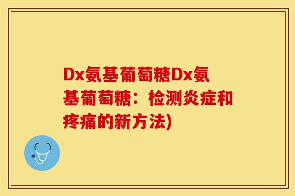 Dx氨基葡萄糖Dx氨基葡萄糖：检测炎症和疼痛的新方法)
