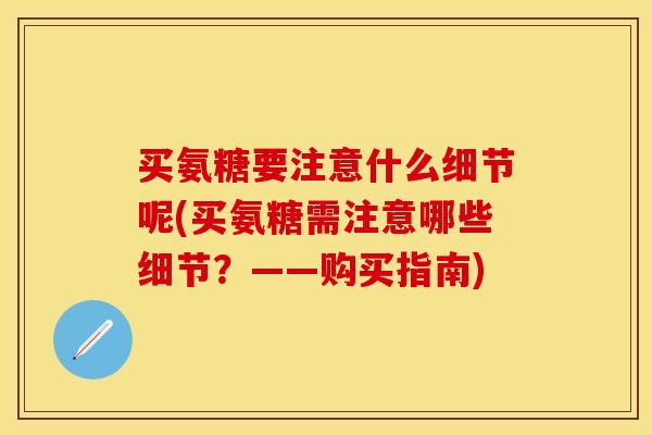 买氨糖要注意什么细节呢(买氨糖需注意哪些细节？——购买指南)