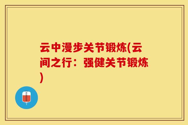 云中漫步关节锻炼(云间之行：强健关节锻炼)