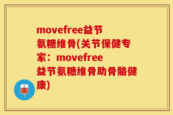 movefree益节氨糖维骨(关节保健专家：movefree益节氨糖维骨助骨骼健康)