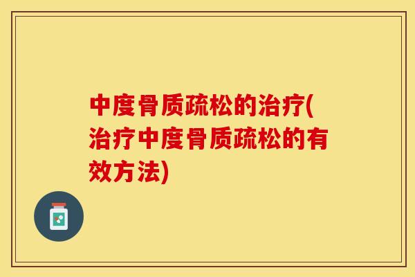 中度骨质疏松的治疗(治疗中度骨质疏松的有效方法)