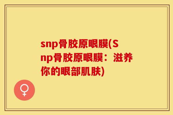 snp骨胶原眼膜(Snp骨胶原眼膜：滋养你的眼部肌肤)