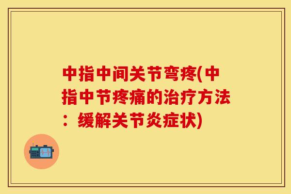中指中间关节弯疼(中指中节疼痛的治疗方法：缓解关节炎症状)
