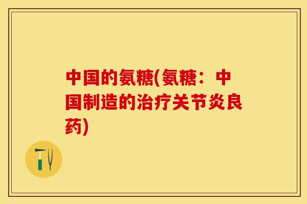 中国的氨糖(氨糖：中国制造的治疗关节炎良药)-第1张图片-关节保镖