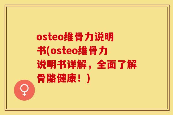 osteo维骨力说明书(osteo维骨力说明书详解，全面了解骨骼健康！)