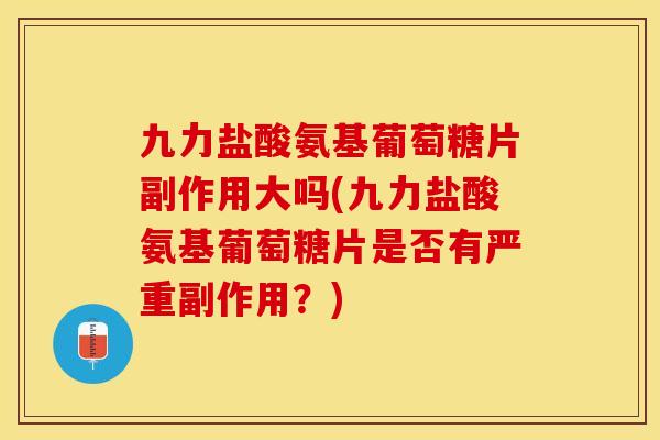 九力盐酸氨基葡萄糖片副作用大吗(九力盐酸氨基葡萄糖片是否有严重副作用？)