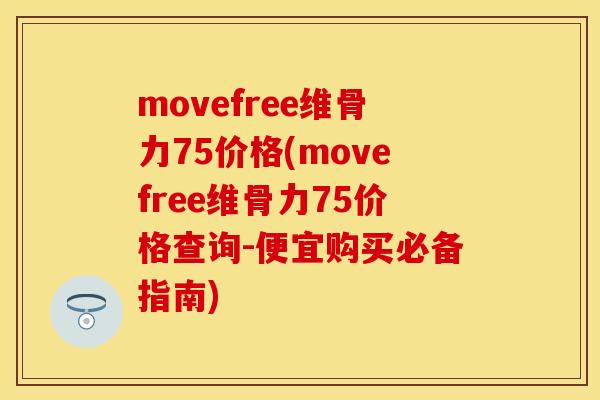 movefree维骨力75价格(movefree维骨力75价格查询-便宜购买必备指南)