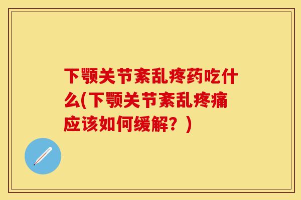下颚关节紊乱疼药吃什么(下颚关节紊乱疼痛应该如何缓解？)