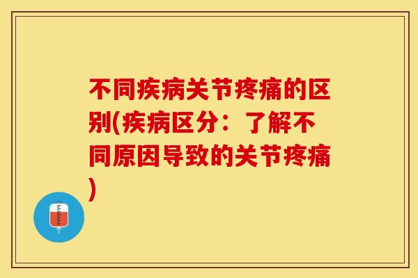 不同疾病关节疼痛的区别(疾病区分：了解不同原因导致的关节疼痛)