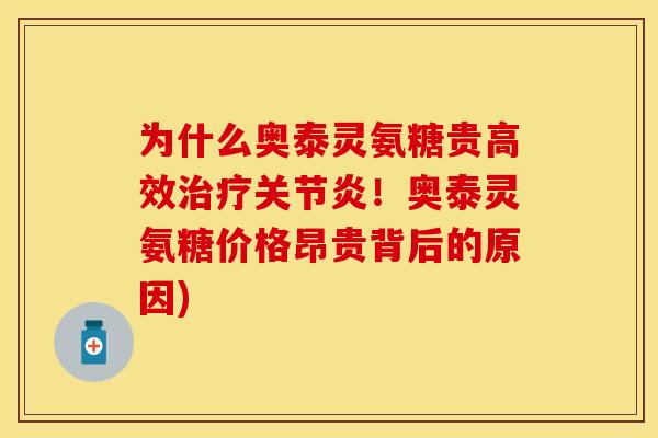 为什么奥泰灵氨糖贵高效治疗关节炎！奥泰灵氨糖价格昂贵背后的原因)
