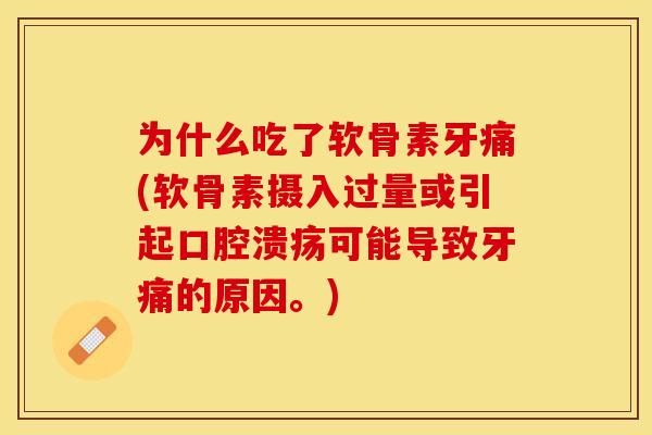 为什么吃了软骨素牙痛(软骨素摄入过量或引起口腔溃疡可能导致牙痛的原因。)