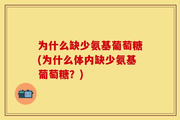 为什么缺少氨基葡萄糖(为什么体内缺少氨基葡萄糖？)