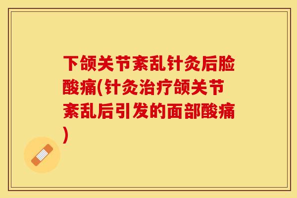 下颌关节紊乱针灸后脸酸痛(针灸治疗颌关节紊乱后引发的面部酸痛)