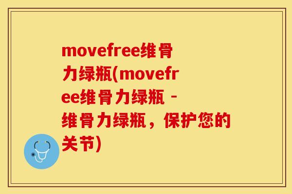 movefree维骨力绿瓶(movefree维骨力绿瓶 - 维骨力绿瓶，保护您的关节)