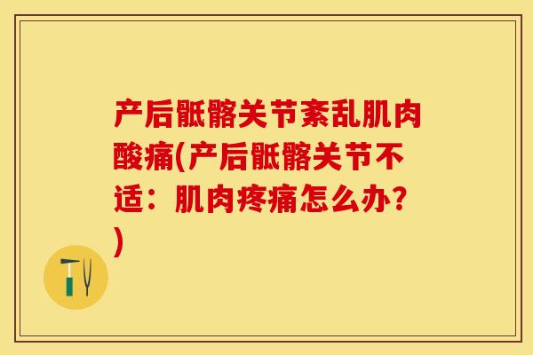 产后骶髂关节紊乱肌肉酸痛(产后骶髂关节不适：肌肉疼痛怎么办？)
