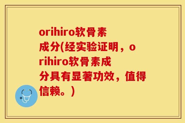 orihiro软骨素成分(经实验证明，orihiro软骨素成分具有显著功效，值得信赖。)-第1张图片-关节保镖
