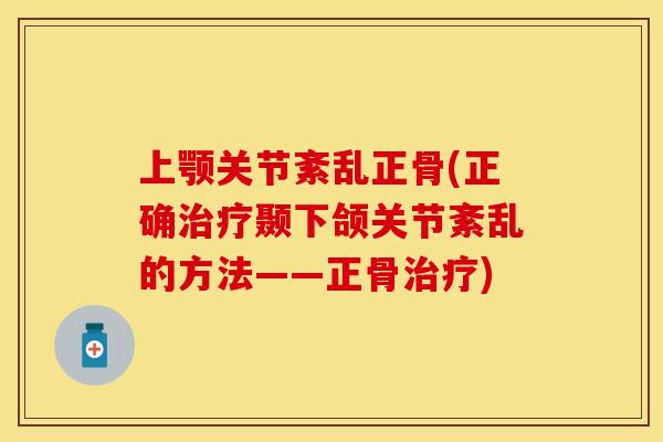 上颚关节紊乱正骨(正确治疗颞下颌关节紊乱的方法——正骨治疗)