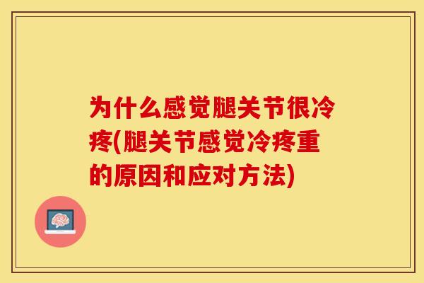 为什么感觉腿关节很冷疼(腿关节感觉冷疼重的原因和应对方法)
