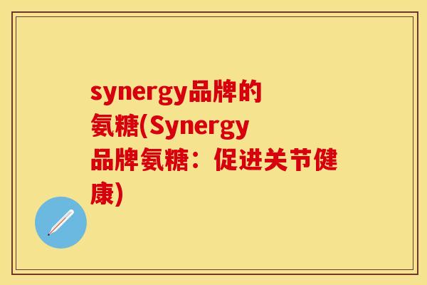 synergy品牌的氨糖(Synergy品牌氨糖：促进关节健康)