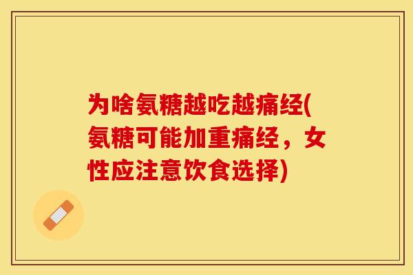 为啥氨糖越吃越痛经(氨糖可能加重痛经，女性应注意饮食选择)