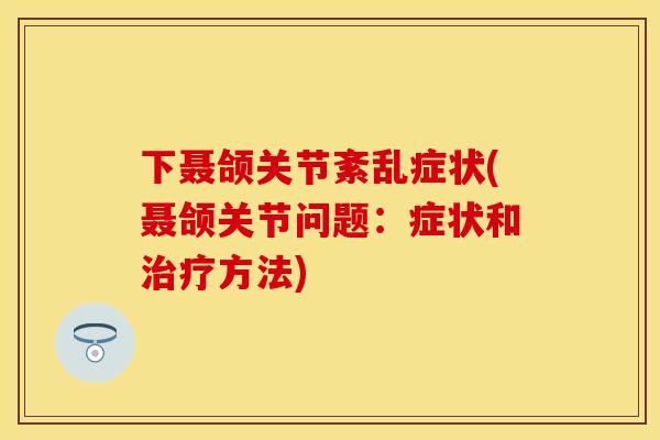 下聂颌关节紊乱症状(聂颌关节问题：症状和治疗方法)