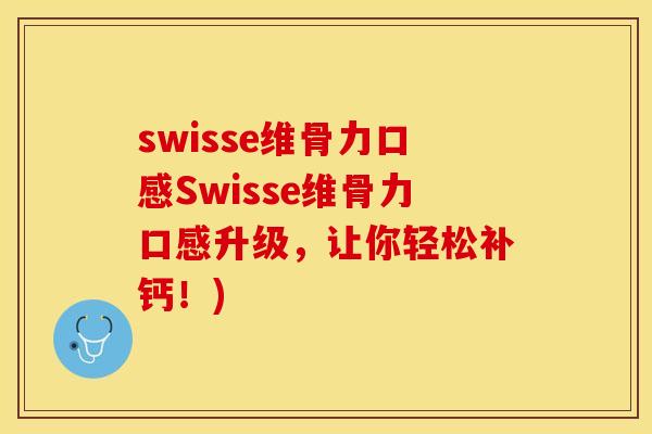 swisse维骨力口感Swisse维骨力口感升级，让你轻松补钙！)