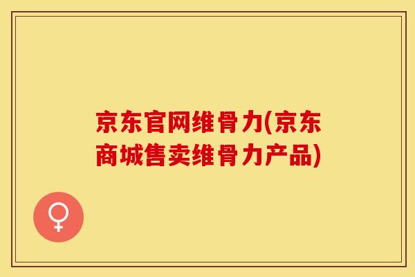 京东官网维骨力(京东商城售卖维骨力产品)