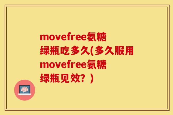 movefree氨糖绿瓶吃多久(多久服用movefree氨糖绿瓶见效？)