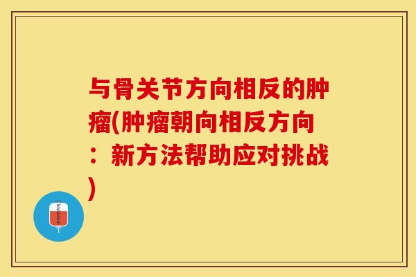 与骨关节方向相反的肿瘤(肿瘤朝向相反方向：新方法帮助应对挑战)