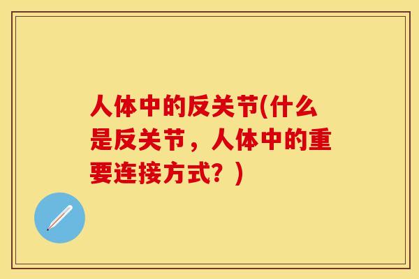 人体中的反关节(什么是反关节，人体中的重要连接方式？)