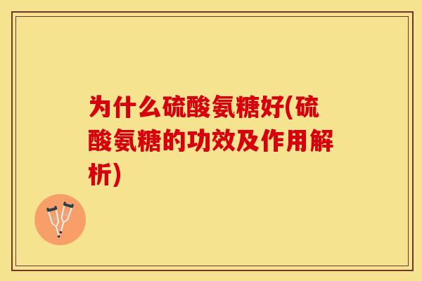 为什么硫酸氨糖好(硫酸氨糖的功效及作用解析)