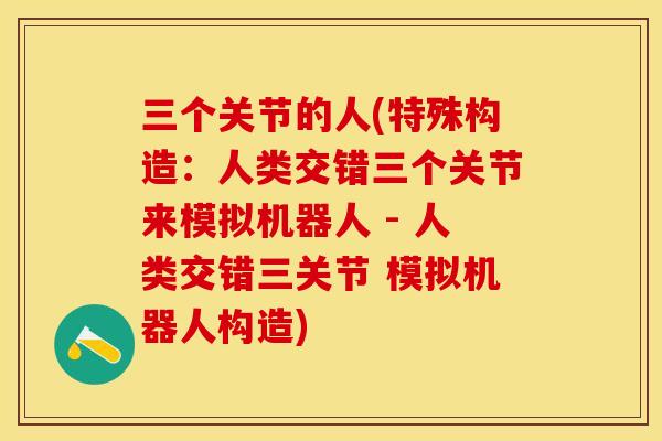 三个关节的人(特殊构造：人类交错三个关节来模拟机器人 - 人类交错三关节 模拟机器人构造)