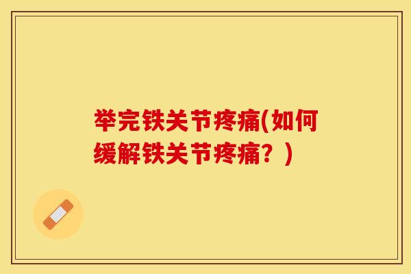 举完铁关节疼痛(如何缓解铁关节疼痛？)