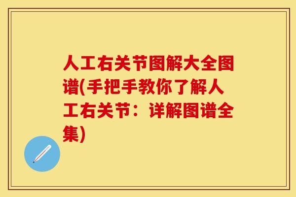 人工右关节图解大全图谱(手把手教你了解人工右关节：详解图谱全集)