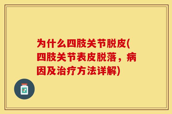 为什么四肢关节脱皮(四肢关节表皮脱落，病因及治疗方法详解)