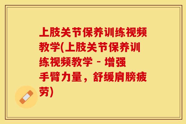 上肢关节保养训练视频教学(上肢关节保养训练视频教学 - 增强手臂力量，舒缓肩膀疲劳)