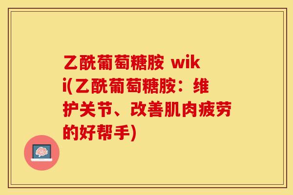 乙酰葡萄糖胺 wiki(乙酰葡萄糖胺：维护关节、改善肌肉疲劳的好帮手)