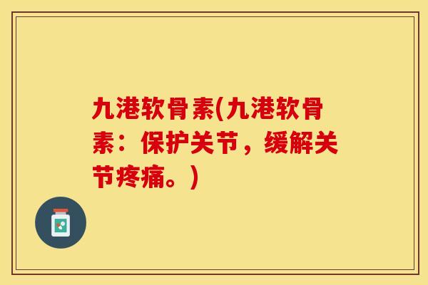 九港软骨素(九港软骨素：保护关节，缓解关节疼痛。)