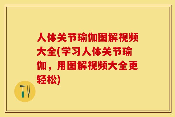 人体关节瑜伽图解视频大全(学习人体关节瑜伽,用图解视频大全更轻松)-第1张图片-关节保镖 人体关节瑜伽图解视频大全(学习人体关节瑜伽,用图解视频大全更轻松)-第1张图片-关节保镖