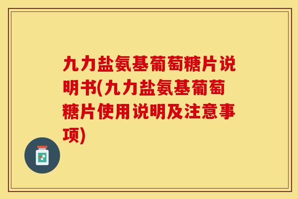 九力盐氨基葡萄糖片说明书(九力盐氨基葡萄糖片使用说明及注意事项)