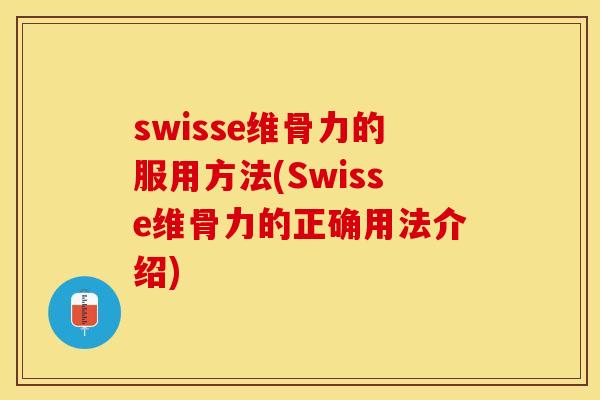 swisse维骨力的服用方法(Swisse维骨力的正确用法介绍)
